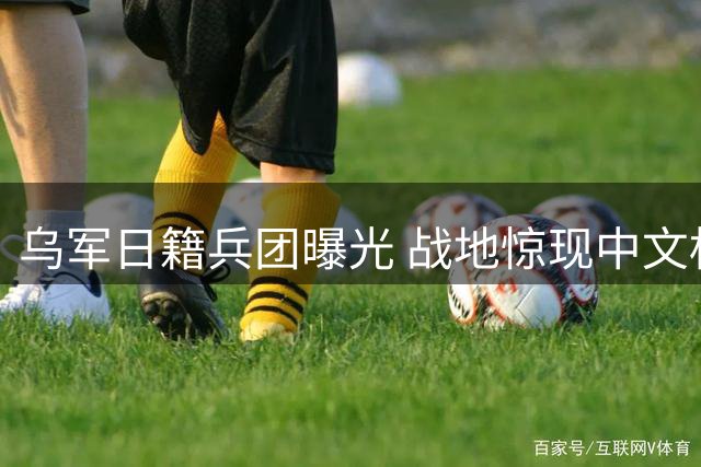 乌军日籍兵团曝光 战地惊现中文标语引热议