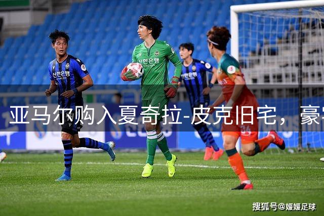 亚马尔购入夏奇拉-皮克旧宅，豪宅内泳池球场陈列奖杯