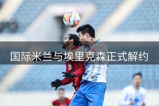 国际米兰与埃里克森正式解约