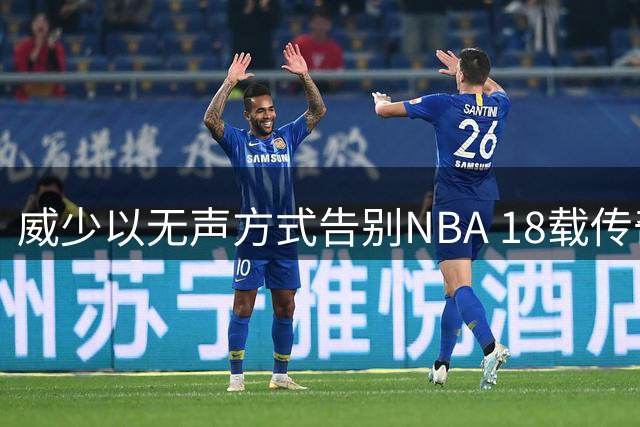 威少以无声方式告别NBA 18载传奇生涯留三双传说