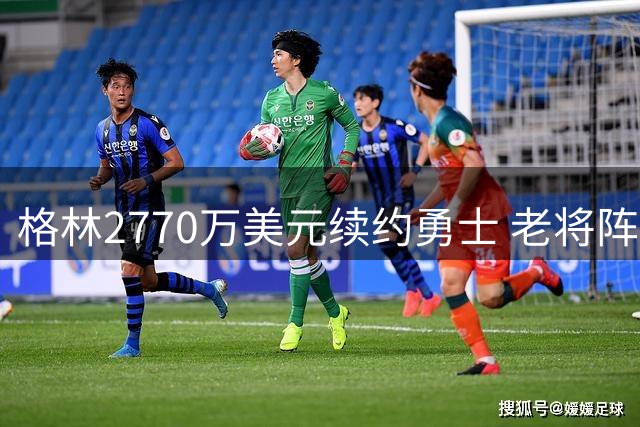 格林2770万美元续约勇士 老将阵容再铸冠军梦