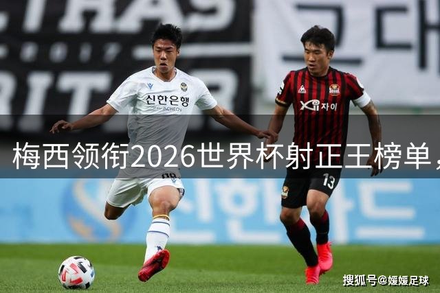 梅西领衔2026世界杯射正王榜单，两场比赛跻身前三