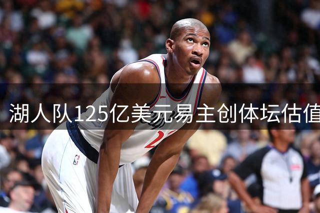 湖人队125亿美元易主创体坛估值新高 库什纳联手前迪士尼掌门接盘