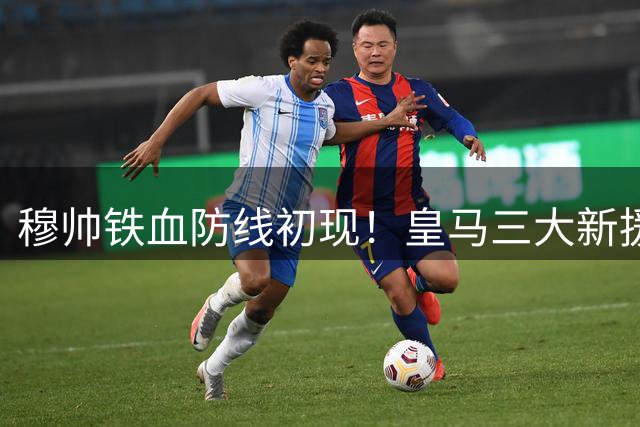 穆帅铁血防线初现！皇马三大新援完成注册 迪奥曼德加盟在即