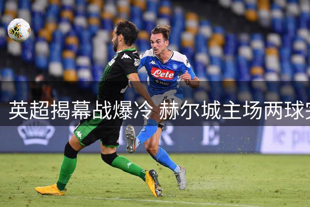 英超揭幕战爆冷 赫尔城主场两球完胜曼联