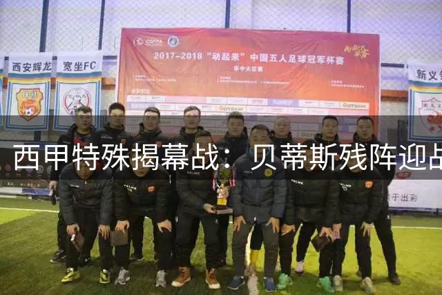 西甲特殊揭幕战：贝蒂斯残阵迎战状态不佳皇家社会