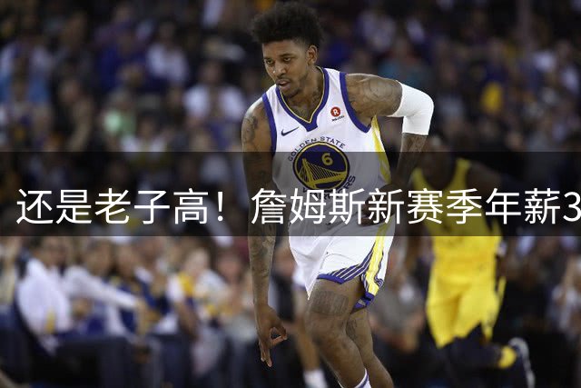 还是老子高！詹姆斯新赛季年薪387万美元 而布朗尼为229万美元