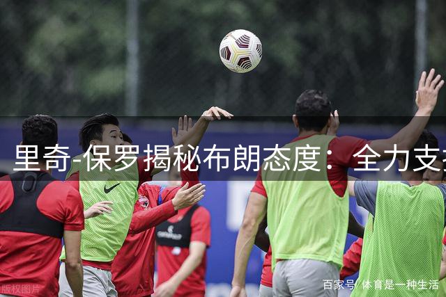 里奇-保罗揭秘布朗态度：全力支持詹皇加盟76人 建议球员直面媒体风暴