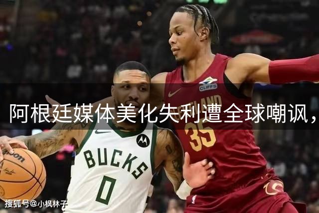 阿根廷媒体美化失利遭全球嘲讽，"彬彬有礼"背对冠军惹争议