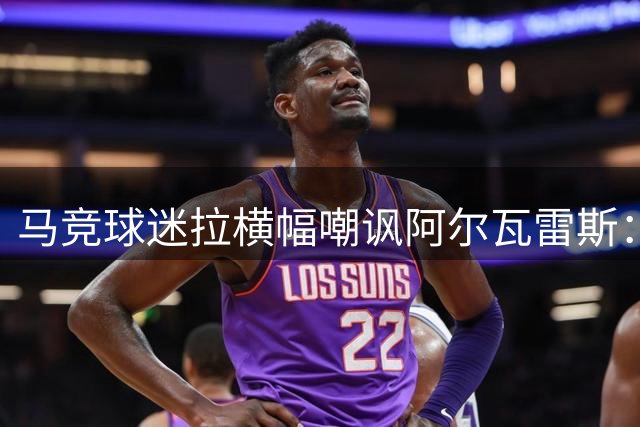 马竞球迷拉横幅嘲讽阿尔瓦雷斯：别被巴萨当傻子耍
