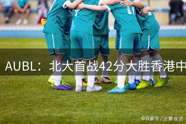 AUBL：北大首战42分大胜香港中文大学 张宝文&昂萨尔均砍下16分