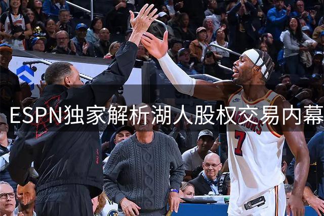 ESPN独家解析湖人股权交易内幕：东契奇未参与 早出售或留詹姆斯