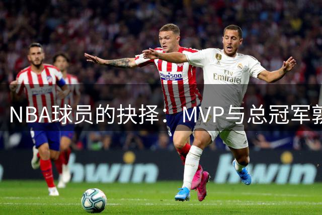 NBA球员的抉择：MVP与总冠军孰轻孰重？
